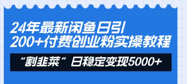 24年最新闲鱼日引200 付费创业粉，割韭菜每天5000 收益实操教程！-阿戒项目库