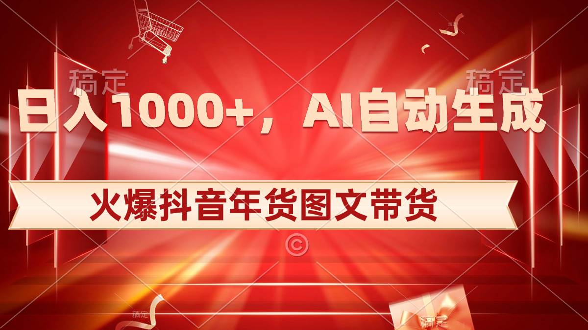 日入1000 火爆抖音年货图文带货，AI自动生成自己的年货原创图文-阿戒项目库