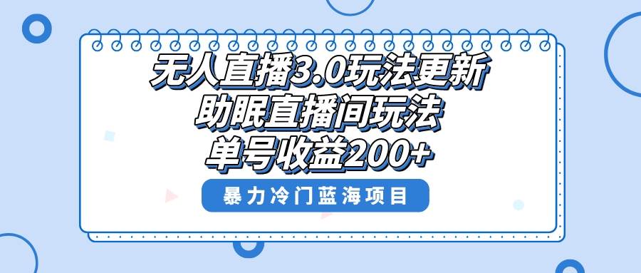 无人直播3.0玩法更新，助眠直播间项目，单号收益200 ，暴力冷门蓝海项目！-阿戒项目库