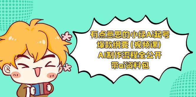 有点意思的小绿-Ai起号爆款纲要(视频课) AI制作流程全公开，附带ai资料包-阿戒项目库