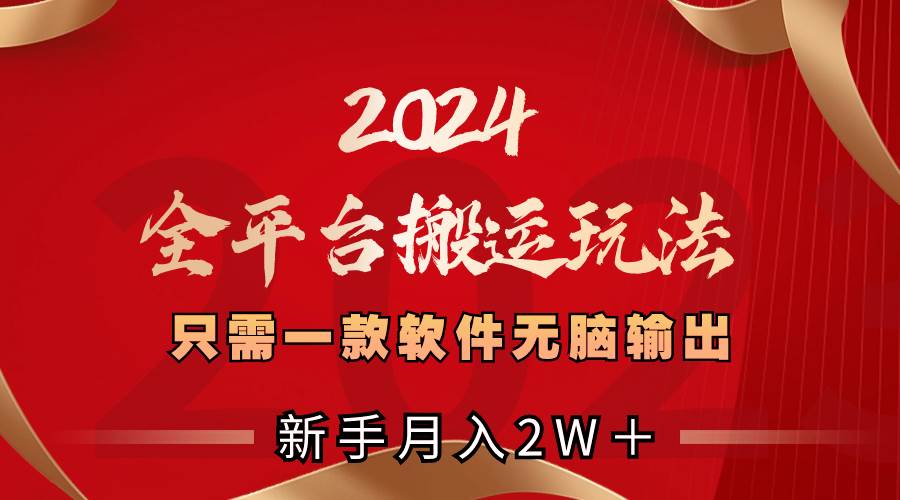 2024全平台搬运玩法，只需一款软件，无脑输出，新手也能月入2W＋-阿戒项目库