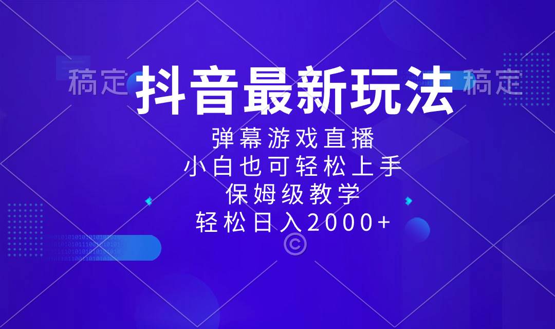 抖音最新项目，弹幕游戏直播玩法，小白也可轻松上手，保姆级教学 日入2000-阿戒项目库