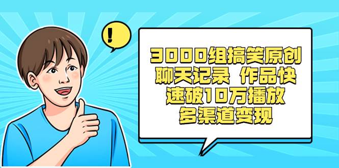3000组搞笑原创聊天记录 作品快速破10万播放 多渠道变现-阿戒项目库