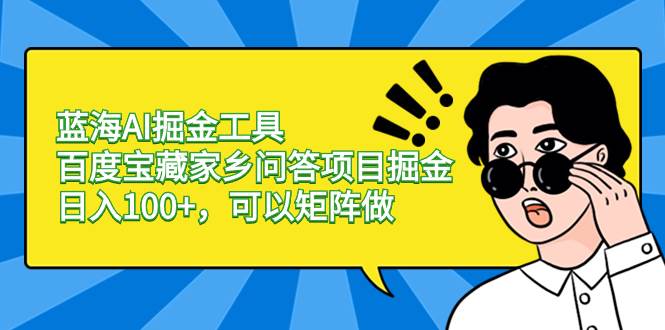 蓝海AI掘金工具百度宝藏家乡问答项目掘金，日入100 ，可以矩阵做-阿戒项目库