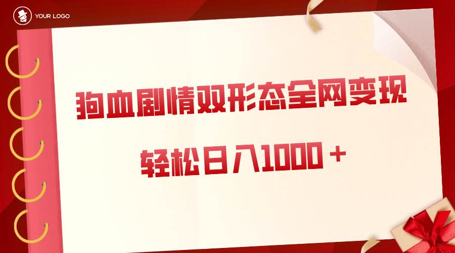 狗血剧情多渠道变现，双形态全网布局，轻松日入1000＋，保姆级项目拆解-阿戒项目库
