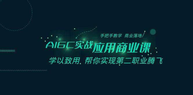 AIGC-实战应用商业课：手把手教学 商业落地 学以致用 帮你实现第二职业腾飞-阿戒项目库