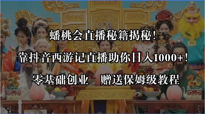 蟠桃会直播秘籍揭秘！靠抖音西游记直播日入1000 零基础创业，赠保姆级教程-阿戒项目库