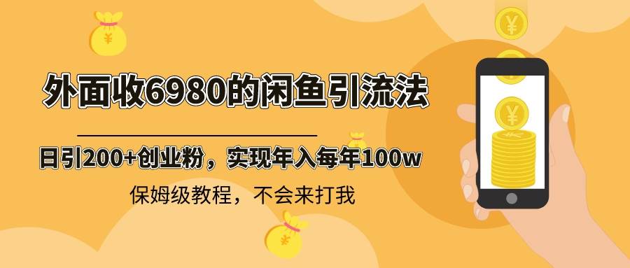 外面收费6980闲鱼引流法，日引200 创业粉，每天稳定2000 收益，保姆级教程-阿戒项目库