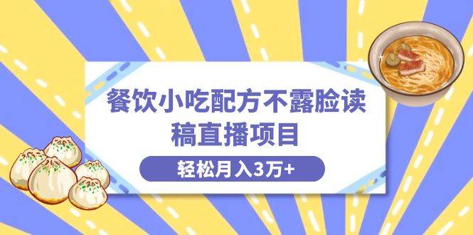 餐饮小吃配方不露脸读稿直播项目，无需露脸，月入3万 附小吃配方资源-阿戒项目库
