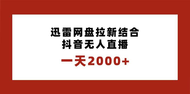 一天2000 迅雷网盘拉新结合抖音无人直播，独创玩法保姆级教学-阿戒项目库