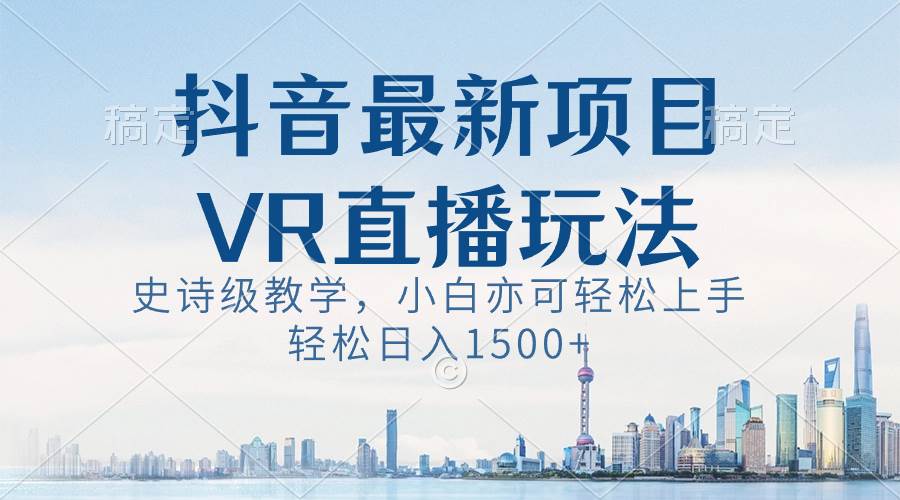 抖音最新VR直播玩法，史诗级教学，小白也可轻松上手，轻松日入1500-阿戒项目库