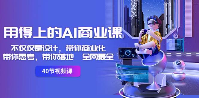 用得上的-AI商业课：不仅仅是设计，带你商业化-带你思考-带你落地-全网最全-阿戒项目库