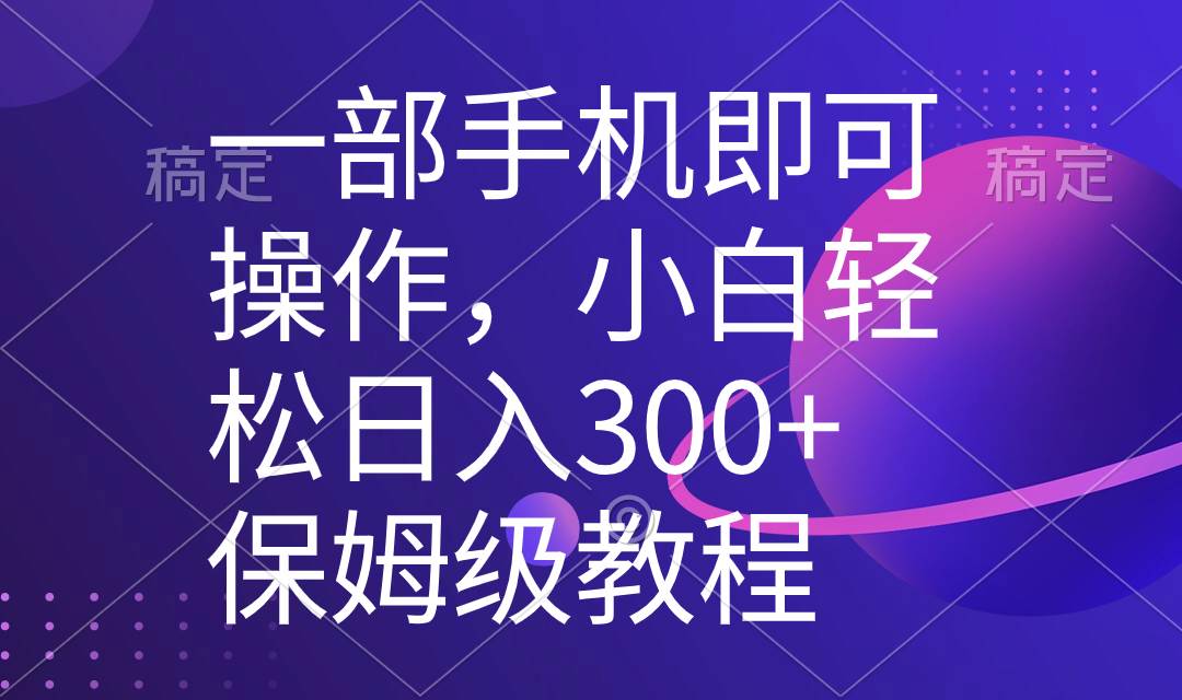一部手机即可操作，小白轻松上手日入300 保姆级教程，五分钟一个原创视频-阿戒项目库