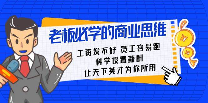 老板必学课：工资 发不好  员工 容易跑，科学设置薪酬 让天下英才为你所用-阿戒项目库