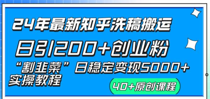 24年最新知乎洗稿日引200 创业粉“割韭菜”日稳定变现5000 实操教程-阿戒项目库
