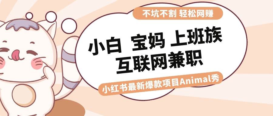 适合小白 宝妈 上班族 大学生互联网兼职 小红书爆款项目Animal秀，月入1W-阿戒项目库