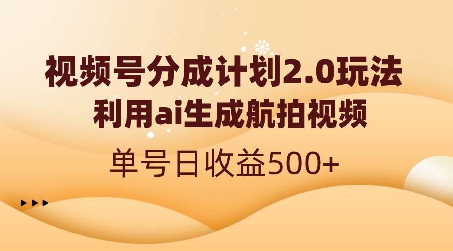 视频号分成计划2.0，利用ai生成航拍视频，单号日收益500-阿戒项目库
