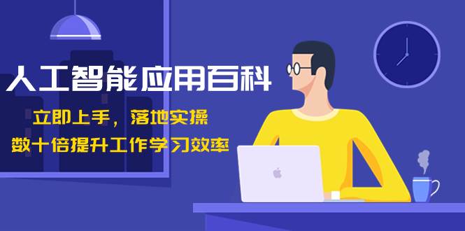 人工智能-应用百科！立即上手，落地实操！数十倍提升工作学习效率-阿戒项目库