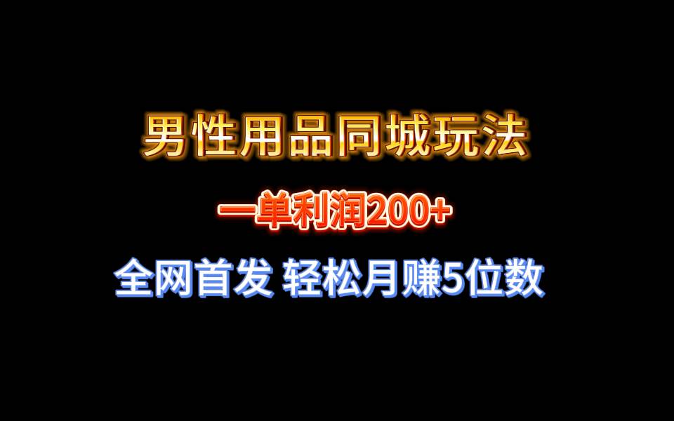 全网首发 一单利润200  男性用品同城玩法 轻松月赚5位数-阿戒项目库