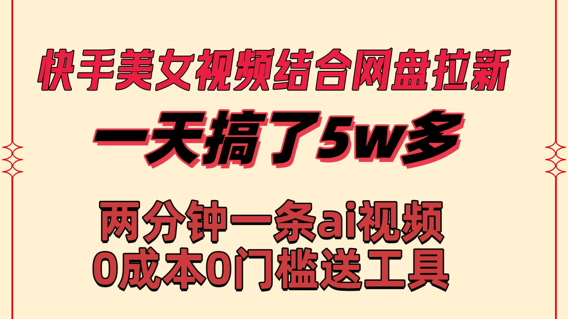 快手美女视频结合网盘拉新，一天搞了50000 两分钟一条Ai原创视频，0成…-阿戒项目库