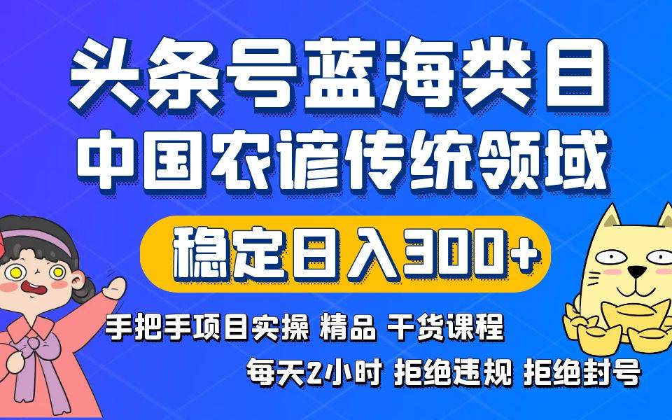 头条号蓝海类目传统和农谚领域实操精品课程拒绝违规封号稳定日入300-阿戒项目库