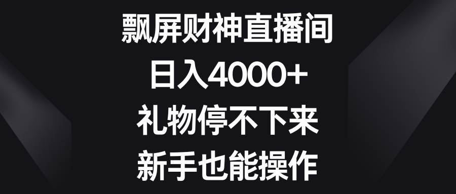 飘屏财神直播间，日入4000 ，礼物停不下来，新手也能操作-阿戒项目库