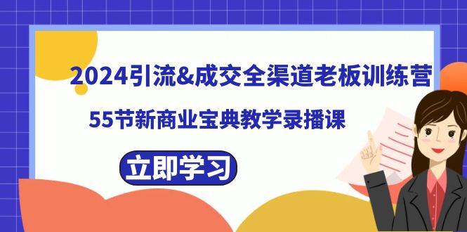 2024引流成交全渠道老板训练营，55节新商业宝典教学录播课-阿戒项目库