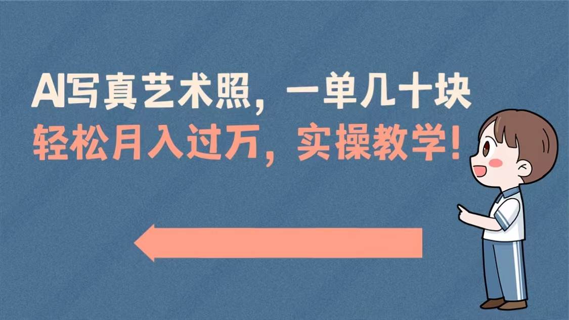 AI写真艺术照，一单几十块，轻松月入过万，实操演示教学！-阿戒项目库