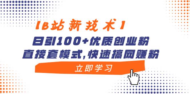 【B站新技术】日引100 优质创业粉，直接套模式，快速搞网赚粉-阿戒项目库