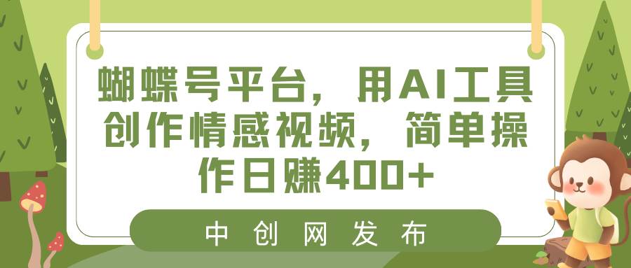 蝴蝶号平台，用AI工具创作情感视频，简单操作日赚400-阿戒项目库