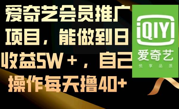 爱奇艺会员推广项目，能做到日收益5W＋，自己操作每天撸40-阿戒项目库