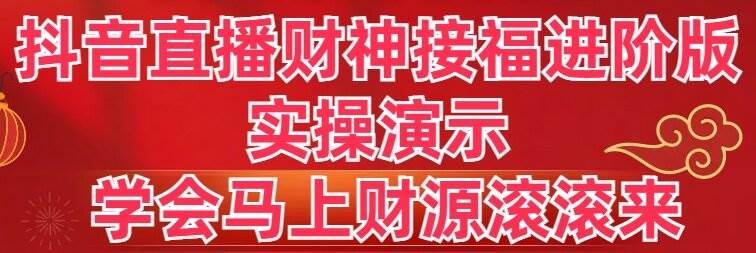 抖音直播财神接福进阶版 实操演示 学会马上财源滚滚来-阿戒项目库