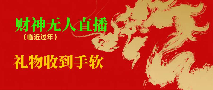 临近年节，抖快等平台必火的项目，财神爷无人直播间，礼物收到手软-阿戒项目库