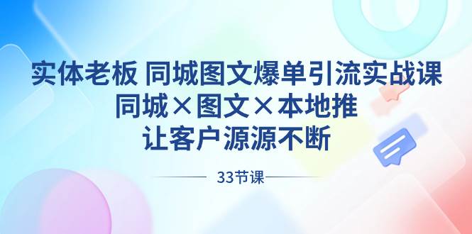 实体老板 同城图文爆单引流实战课，同城×图文×本地推，让客户源源不断-阿戒项目库