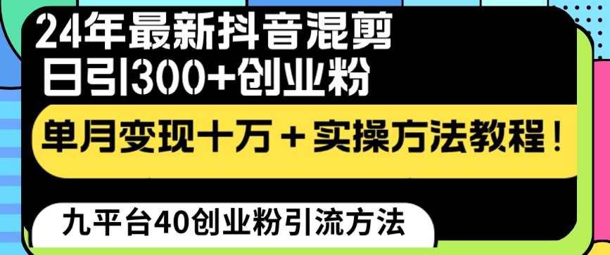 24年最新抖音混剪日引300 创业粉“割韭菜”单月变现十万 实操教程！-阿戒项目库