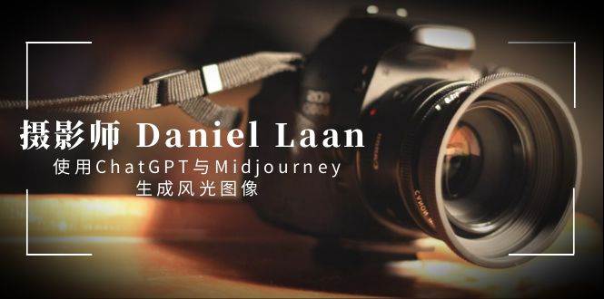 摄影师 Daniel Laan 使用ChatGPT与Midjourney生成风光图像-中英字幕-阿戒项目库