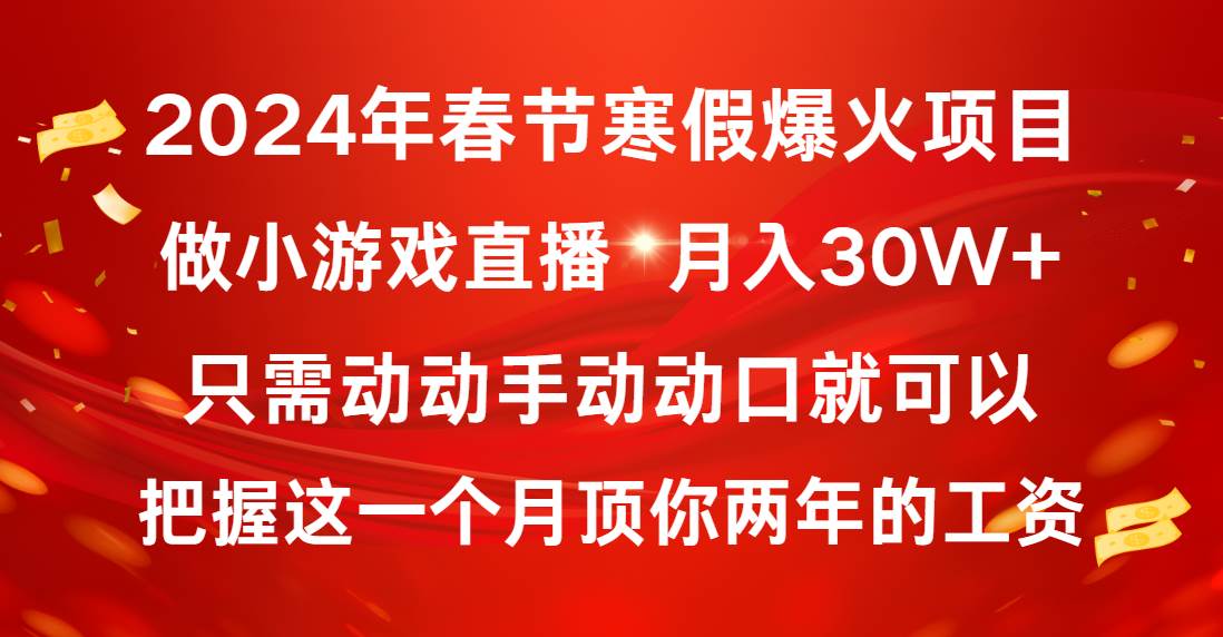 2024年春节寒假爆火项目，普通小白如何通过小游戏直播做到月入30W-阿戒项目库