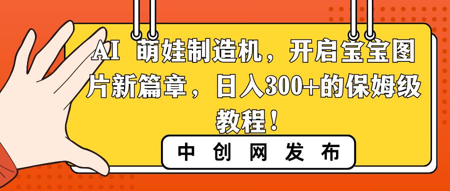 AI 萌娃制造机，开启宝宝图片新篇章，日入300 的保姆级教程！-阿戒项目库