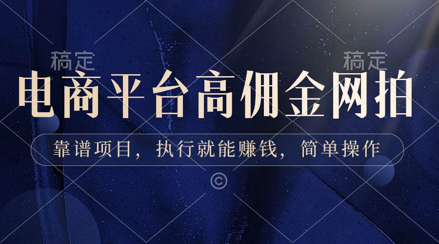 电商平台高佣金网拍，靠谱项目，执行就能赚钱，简单操作-阿戒项目库