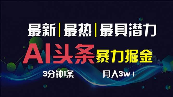 AI撸头条3天必起号，超简单3分钟1条，一键多渠道分发，复制粘贴保守月入1W-阿戒项目库