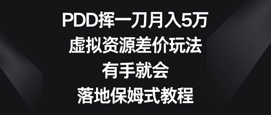 PDD挥一刀月入5万，虚拟资源差价玩法，有手就会，落地保姆式教程-阿戒项目库