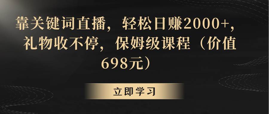 靠关键词直播，轻松日赚2000 ，礼物收不停-阿戒项目库