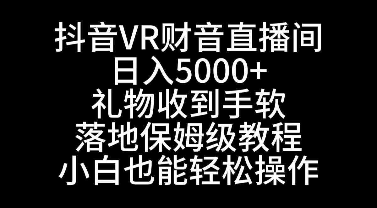抖音VR财神直播间，日入5000 ，礼物收到手软，落地式保姆级教程，小白也…-阿戒项目库