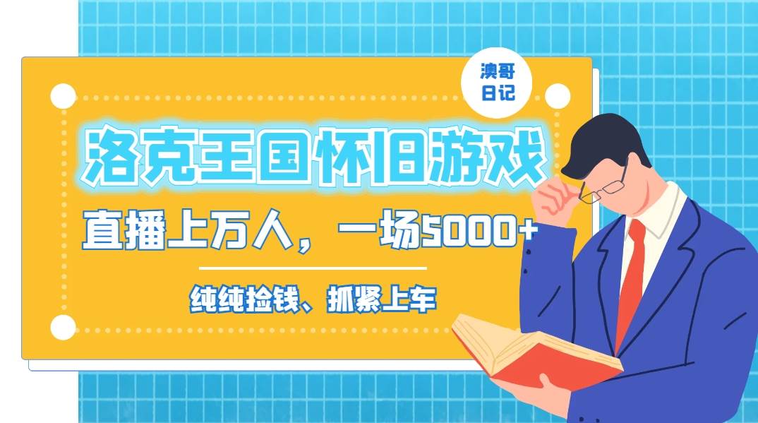 洛克王国怀旧游戏无人直播，年轻受众超多，一场直播上万人，日入5000-阿戒项目库