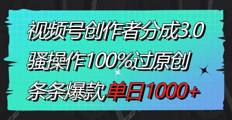 视频号创作者分成3.0玩法，骚操作100%过原创，条条爆款，单日1000-阿戒项目库
