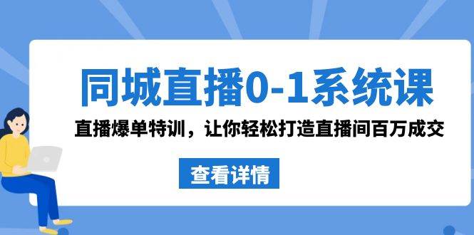 同城直播0-1系统课 抖音同款：直播爆单特训，让你轻松打造直播间百万成交-阿戒项目库