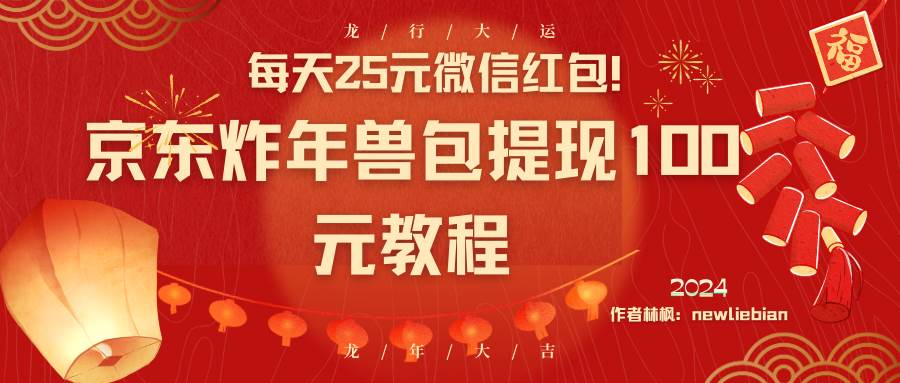 每天25元微信红包！京东炸年兽包提现100元教程-阿戒项目库
