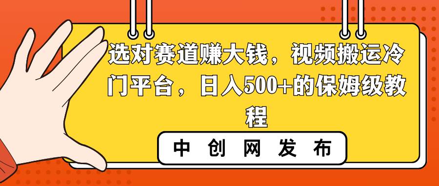 选对赛道赚大钱，视频搬运冷门平台，日入500 的保姆级教程-阿戒项目库