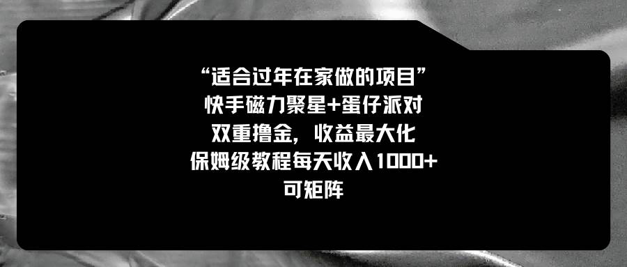 适合过年在家做的项目，快手磁力 蛋仔派对，双重撸金，收益最大化，保姆级教程-阿戒项目库