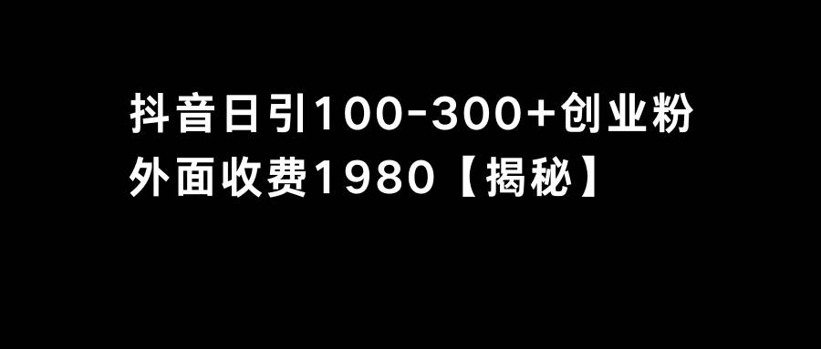抖音引流创业粉单日100-300创业粉-阿戒项目库